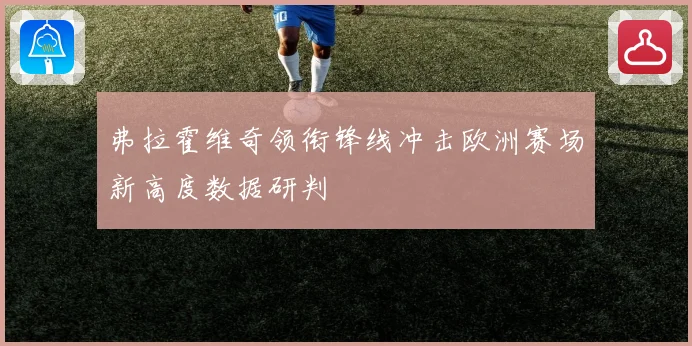 弗拉霍维奇领衔锋线冲击欧洲赛场新高度数据研判
