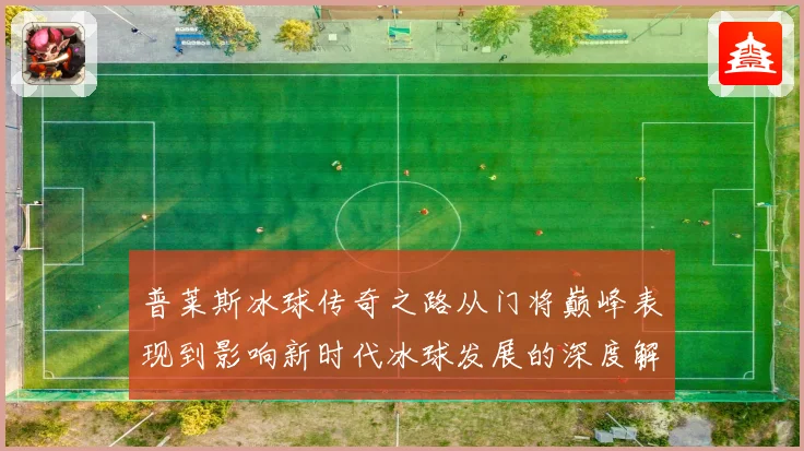普莱斯冰球传奇之路从门将巅峰表现到影响新时代冰球发展的深度解析