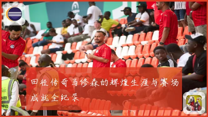 田径传奇马修森的辉煌生涯与赛场成就全纪录