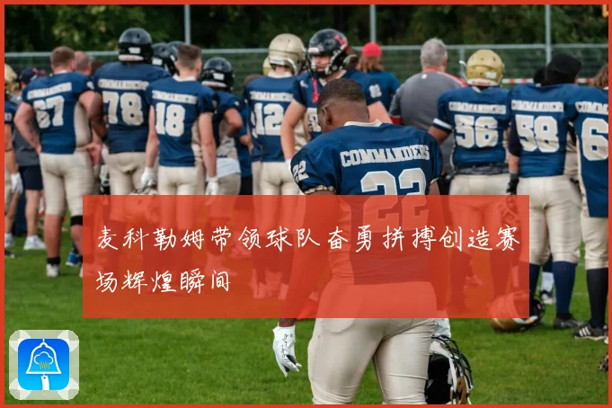 麦科勒姆带领球队奋勇拼搏创造赛场辉煌瞬间