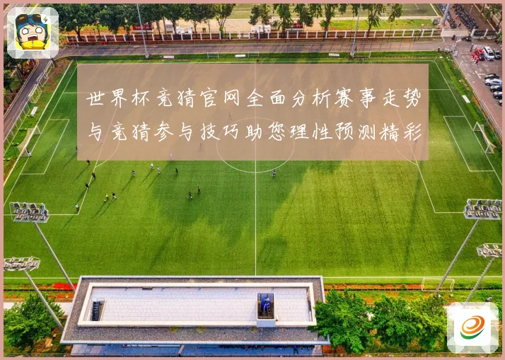 世界杯竞猜官网全面分析赛事走势与竞猜参与技巧助您理性预测精彩数据研判