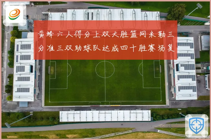 黄蜂六人得分上双大胜篮网米勒三分准三双助球队达成四十胜赛场复盘