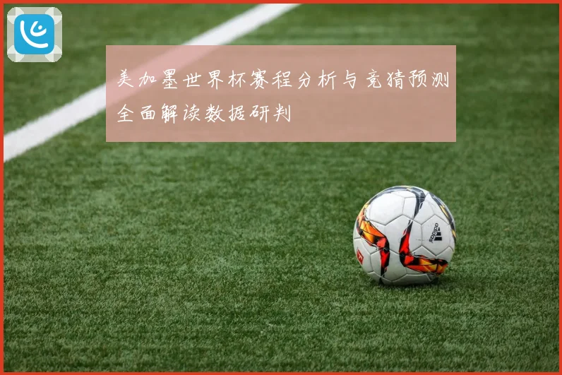 美加墨世界杯赛程分析与竞猜预测全面解读数据研判