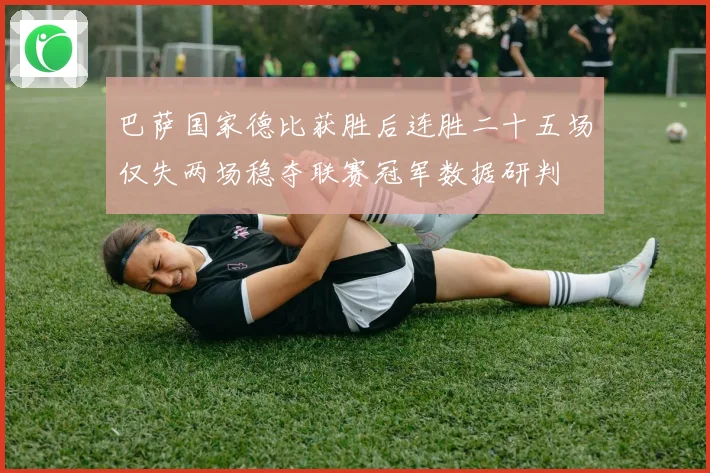 巴萨国家德比获胜后连胜二十五场仅失两场稳夺联赛冠军数据研判