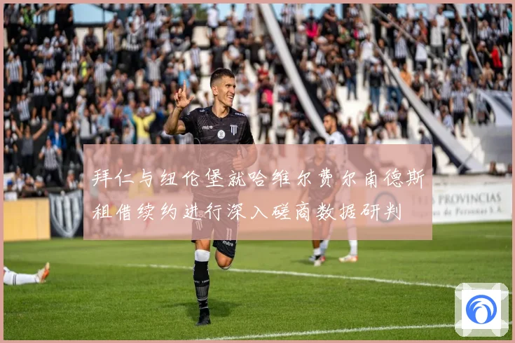 拜仁与纽伦堡就哈维尔费尔南德斯租借续约进行深入磋商数据研判