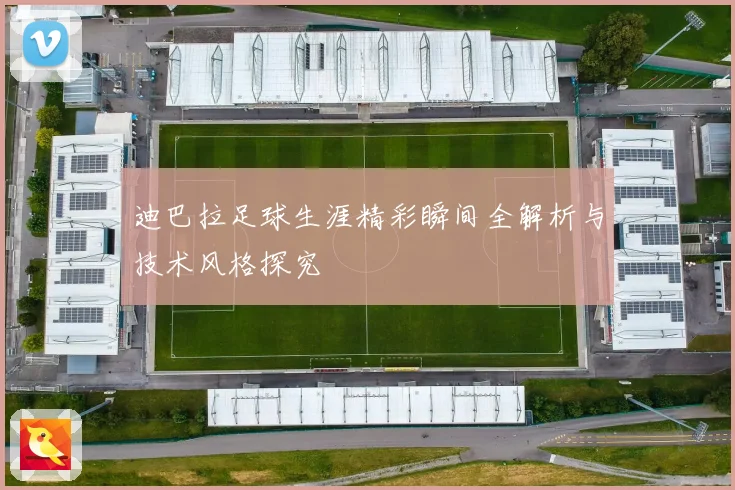 迪巴拉足球生涯精彩瞬间全解析与技术风格探究