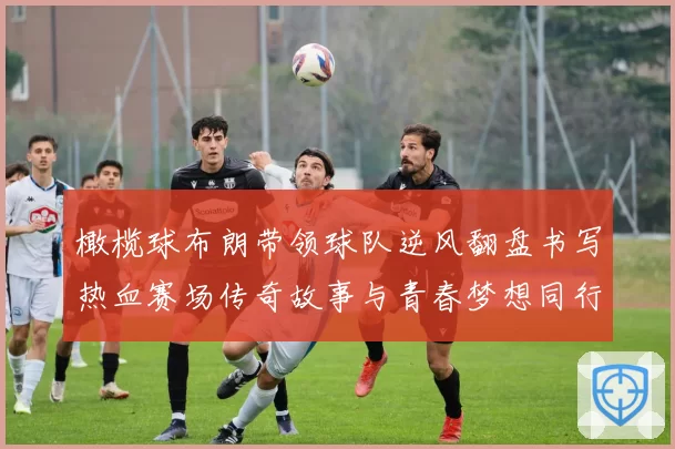 橄榄球布朗带领球队逆风翻盘书写热血赛场传奇故事与青春梦想同行