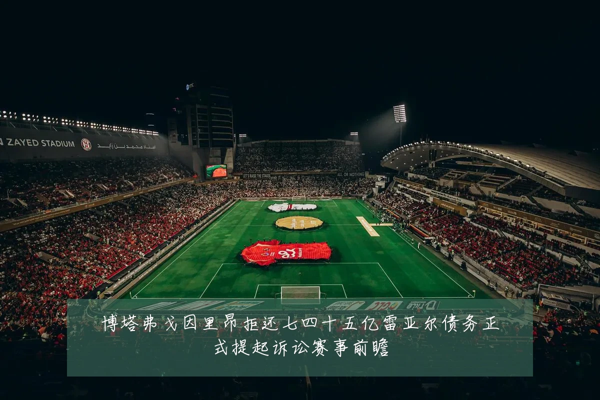 博塔弗戈因里昂拒还七四十五亿雷亚尔债务正式提起诉讼赛事前瞻