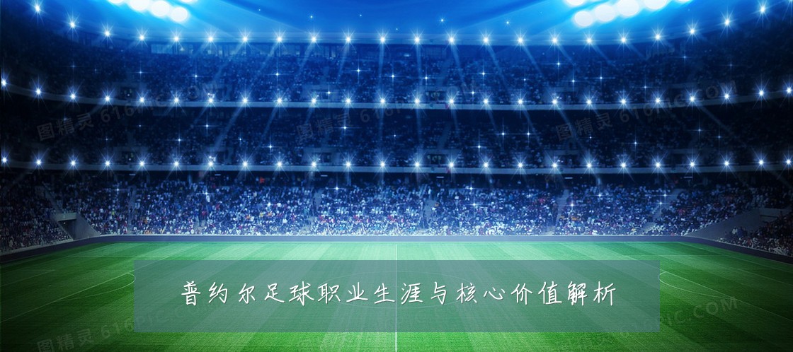 普约尔足球职业生涯与核心价值解析