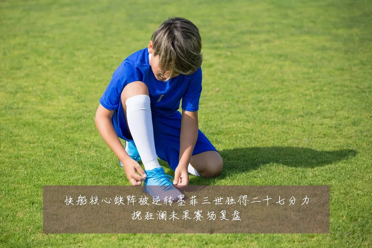 快船核心缺阵被逆转墨菲三世独得二十七分力挽狂澜未果赛场复盘